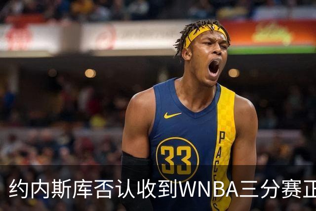 约内斯库否认收到WNBA三分赛正式邀请，联盟发言人回应：流程是先探意愿